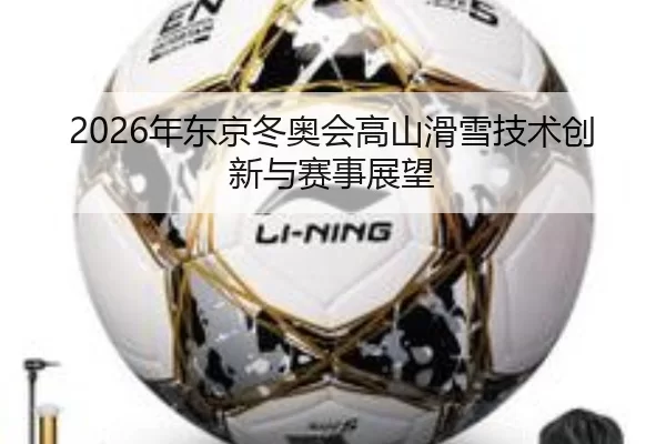 2026年东京冬奥会高山滑雪技术创新与赛事展望