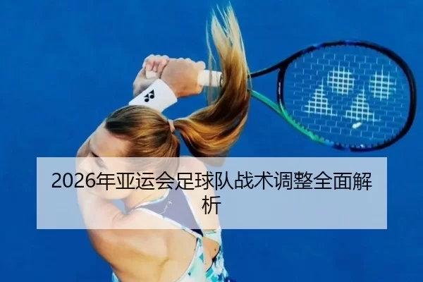 2026年亚运会足球队战术调整全面解析