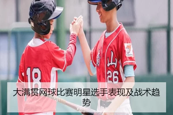 大满贯网球比赛明星选手表现及战术趋势