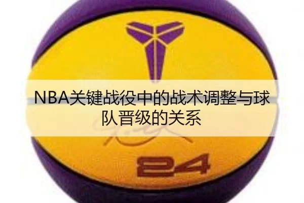 NBA关键战役中的战术调整与球队晋级的关系