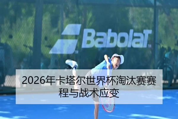 2026年卡塔尔世界杯淘汰赛赛程与战术应变