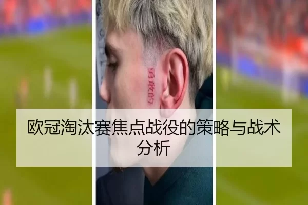 欧冠淘汰赛焦点战役的策略与战术分析